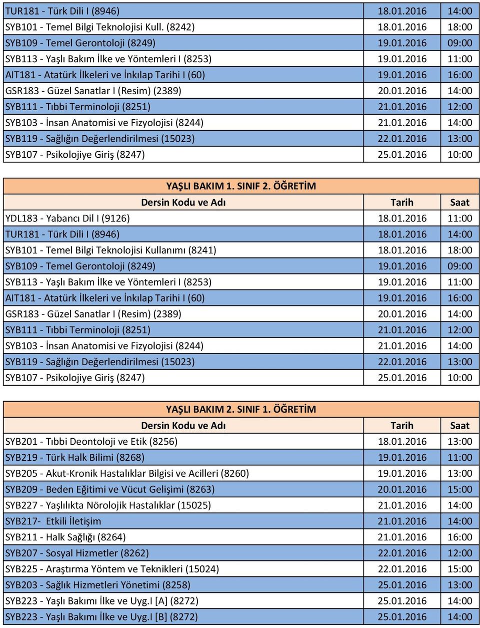 01.2016 13:00 SYB107 Psikolojiye Giriş (8247) 25.01.2016 10:00 YAŞLI BAKIM 1. SINIF 2. ÖĞRETİM YDL183 Yabancı Dil I (9126) 18.01.2016 11:00 SYB101 Temel Bilgi Teknolojisi Kullanımı (8241) 18.01.2016 18:00 SYB109 Temel Gerontoloji (8249) 19.