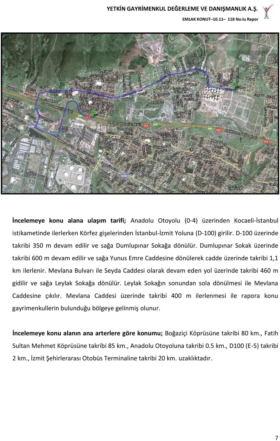 Dumlupınar Sokak üzerinde takribi 600 m devam edilir ve sağa Yunus Emre Caddesine dönülerek cadde üzerinde takribi 1,1 km ilerlenir.