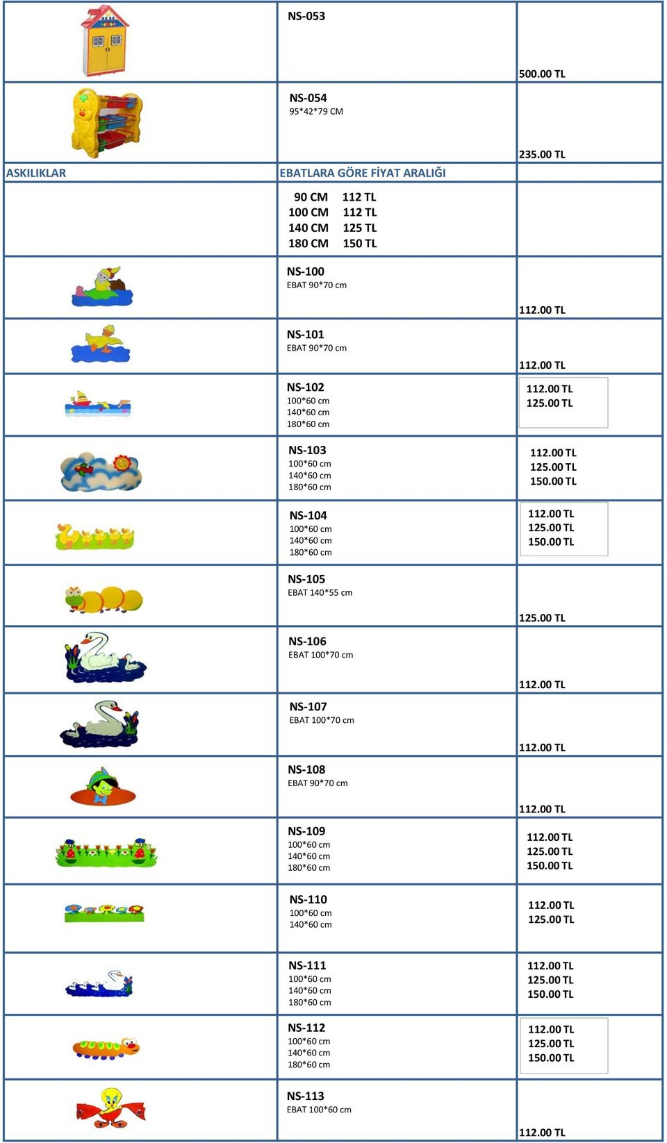 cm 180*60 cm NS-103 100*60 cm 140*60 cm 180*60 cm NS-104 100*60 cm 140*60 cm 180*60 cm NS-105 EBAT 140*55 cm NS-106 EBAT 100*70 cm 235.00 TL 125.00 TL 125.00 TL 150.