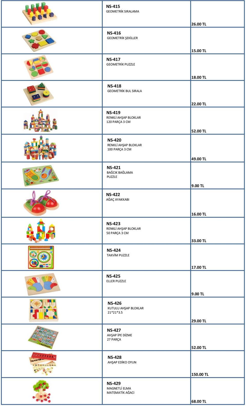 00 TL NS-422 AĞAÇ AYAKKABI 16.00 TL NS-423 RENKLİ AHŞAP BLOKLAR 50 PARÇA 3 CM 33.00 TL NS-424 TAKVİM PUZZLE 17.00 TL NS-425 ELLER PUZZLE 9.