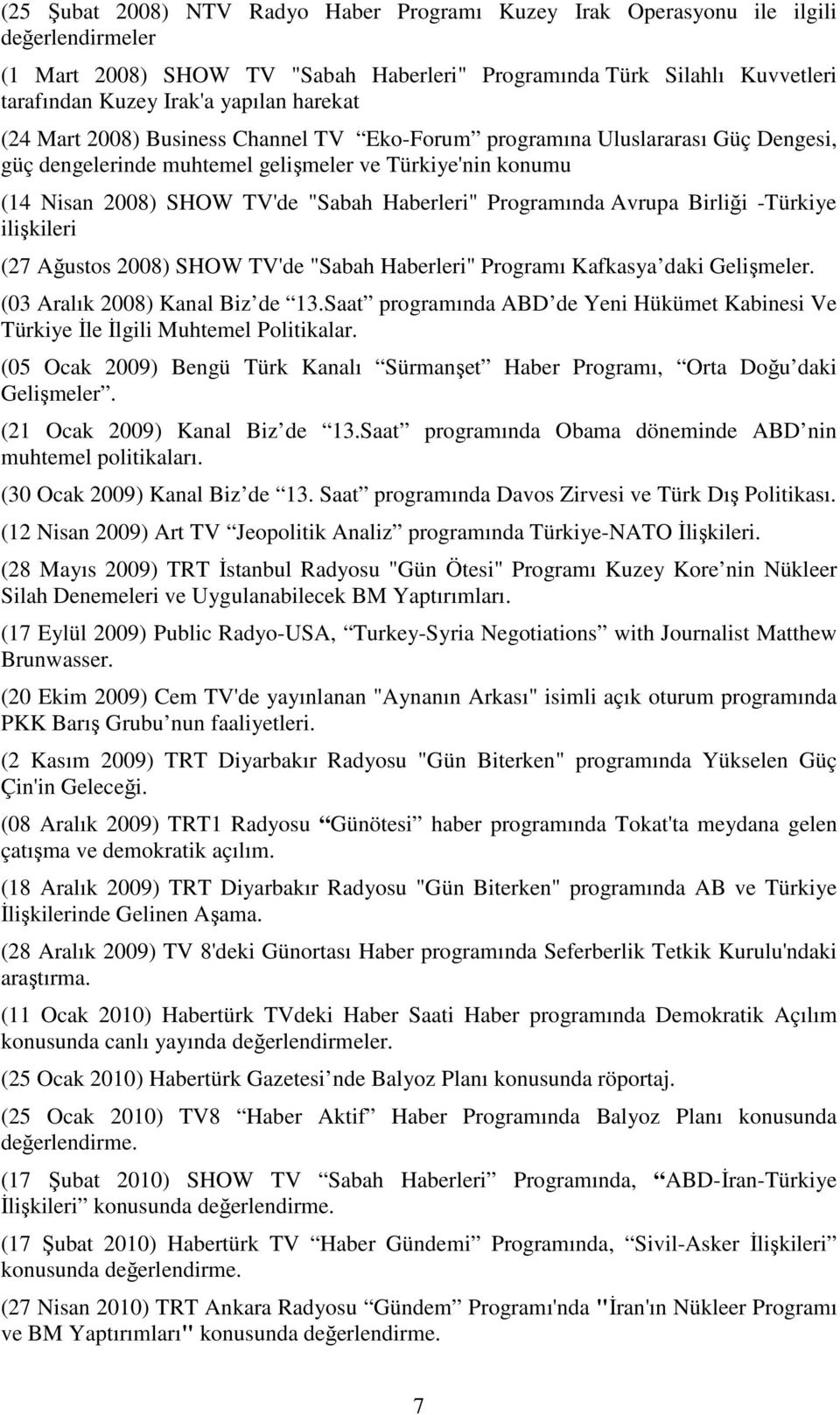 Programında Avrupa Birliği -Türkiye ilişkileri (27 Ağustos 2008) SHOW TV'de "Sabah Haberleri" Programı Kafkasya daki Gelişmeler. (03 Aralık 2008) Kanal Biz de 13.