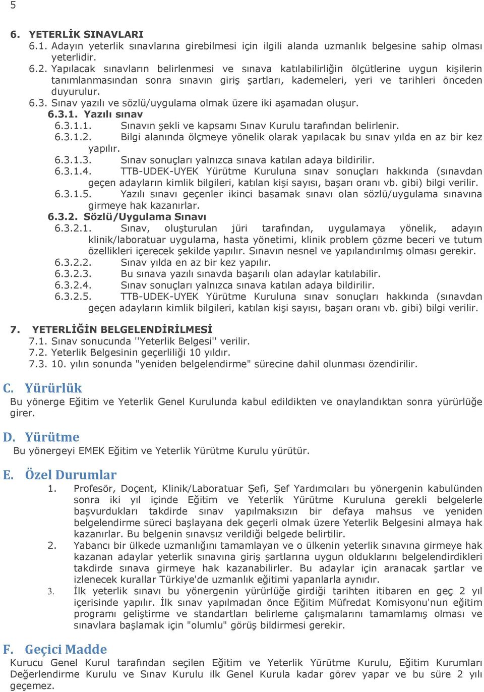 Sınav yazılı ve sözlü/uygulama olmak üzere iki aşamadan oluşur. 6.3.1. Yazılı sınav 6.3.1.1. Sınavın şekli ve kapsamı Sınav Kurulu tarafından belirlenir. 6.3.1.2.