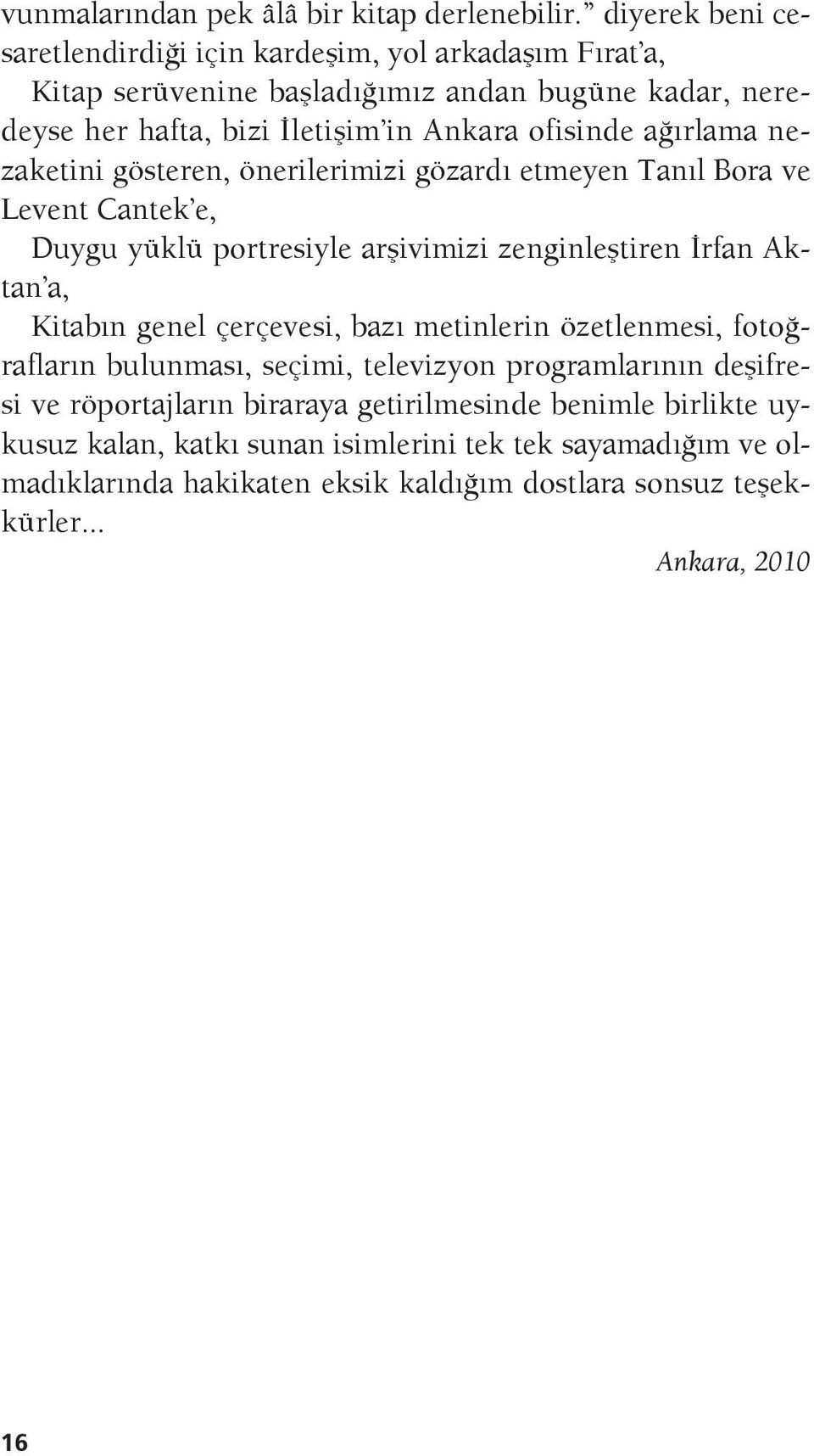 ağırlama nezaketini gösteren, önerilerimizi gözardı etmeyen Tanıl Bora ve Levent Cantek e, Duygu yüklü portresiyle arşivimizi zenginleştiren İrfan Aktan a, Kitabın genel