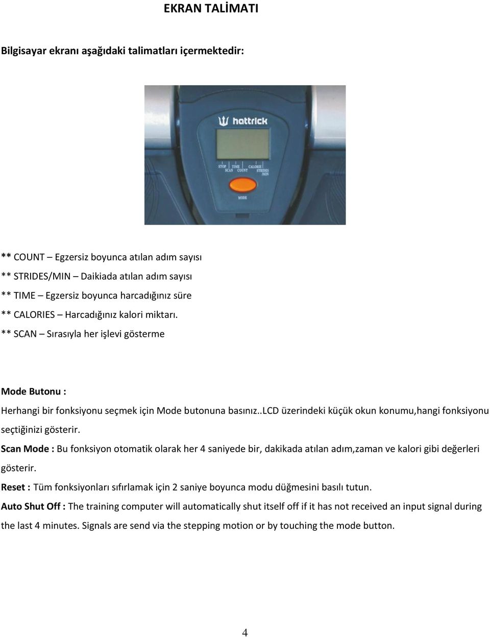 .lcd üzerindeki küçük okun konumu,hangi fonksiyonu seçtiğinizi gösterir. Scan Mode : Bu fonksiyon otomatik olarak her 4 saniyede bir, dakikada atılan adım,zaman ve kalori gibi değerleri gösterir.