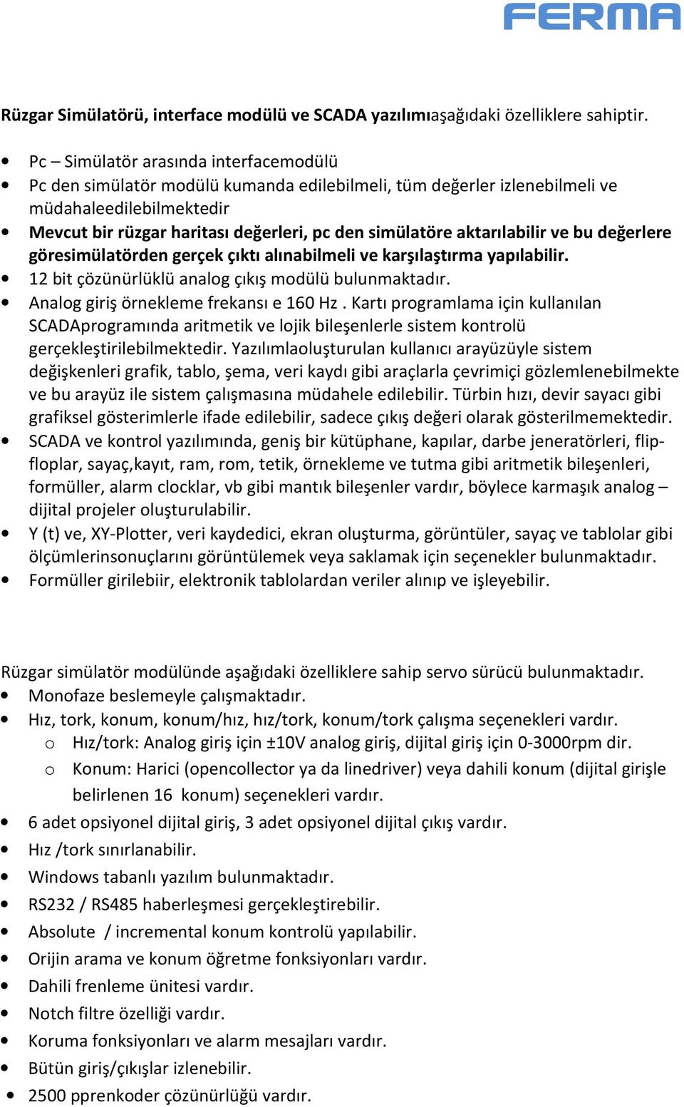 aktarılabilir ve bu değerlere göresimülatörden gerçek çıktı alınabilmeli ve karşılaştırma yapılabilir. 12 bit çözünürlüklü analog çıkış modülü bulunmaktadır. Analog giriş örnekleme frekansı e 160 Hz.