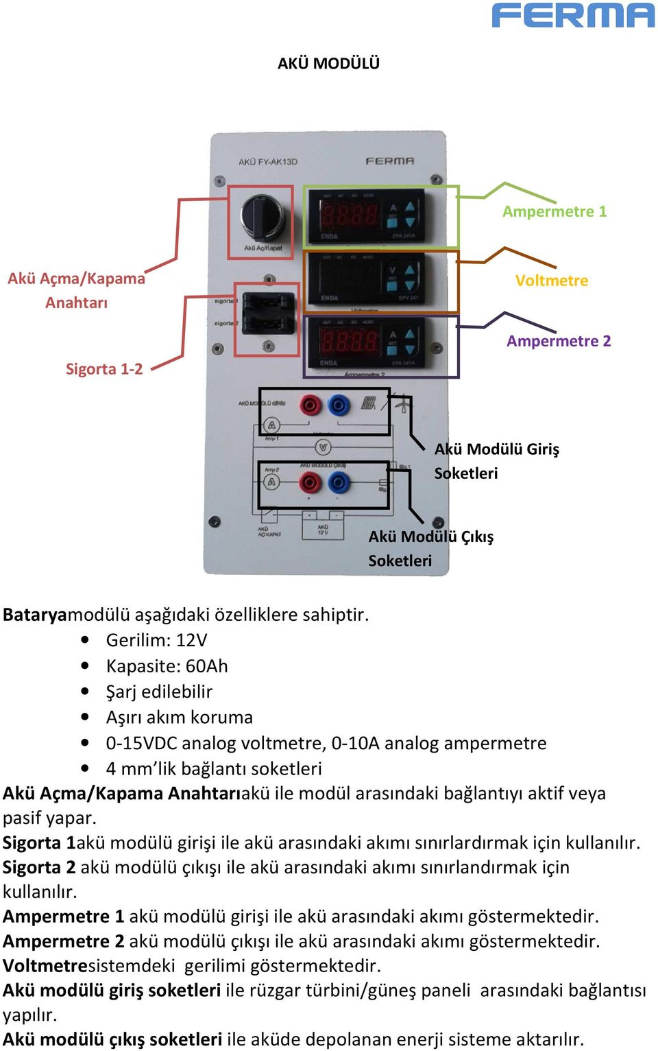 aktif veya pasif yapar. Sigorta 1akü modülü girişi ile akü arasındaki akımı sınırlardırmak için kullanılır. Sigorta 2 akü modülü çıkışı ile akü arasındaki akımı sınırlandırmak için kullanılır.