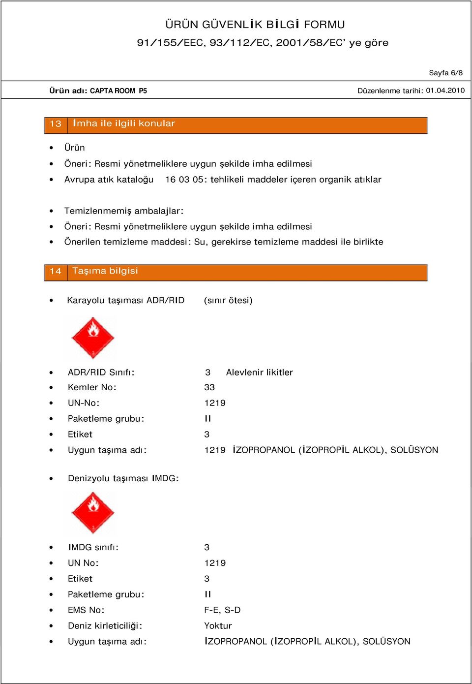 Karayolu taşıması ADR/RID (sınır ötesi) ADR/RID Sınıfı: 3 Alevlenir likitler Kemler No: 33 UN-No: 1219 Paketleme grubu: II Etiket 3 Uygun taşıma adı: 1219 İZOPROPANOL (İZOPROPİL