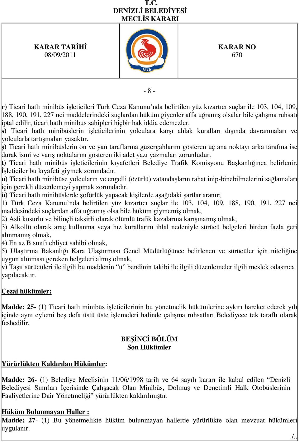 s) Ticari hatlı minibüslerin işleticilerinin yolculara karşı ahlak kuralları dışında davranmaları ve yolcularla tartışmaları yasaktır.