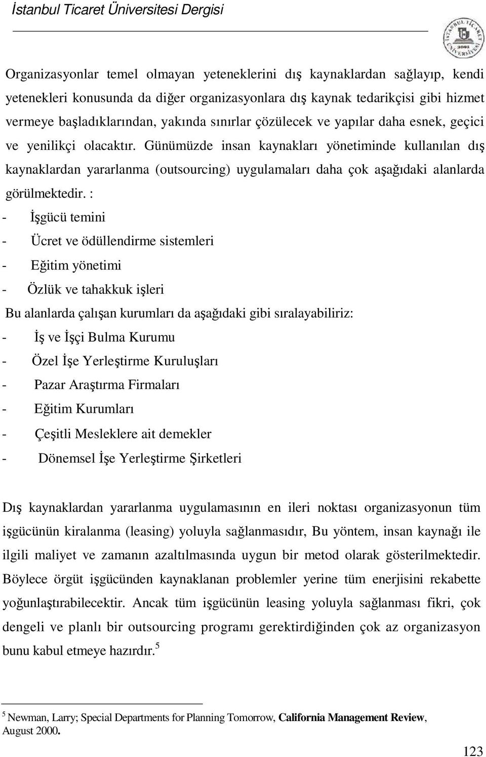 Günümüzde insan kaynakları yönetiminde kullanılan dış kaynaklardan yararlanma (outsourcing) uygulamaları daha çok aşağıdaki alanlarda görülmektedir.