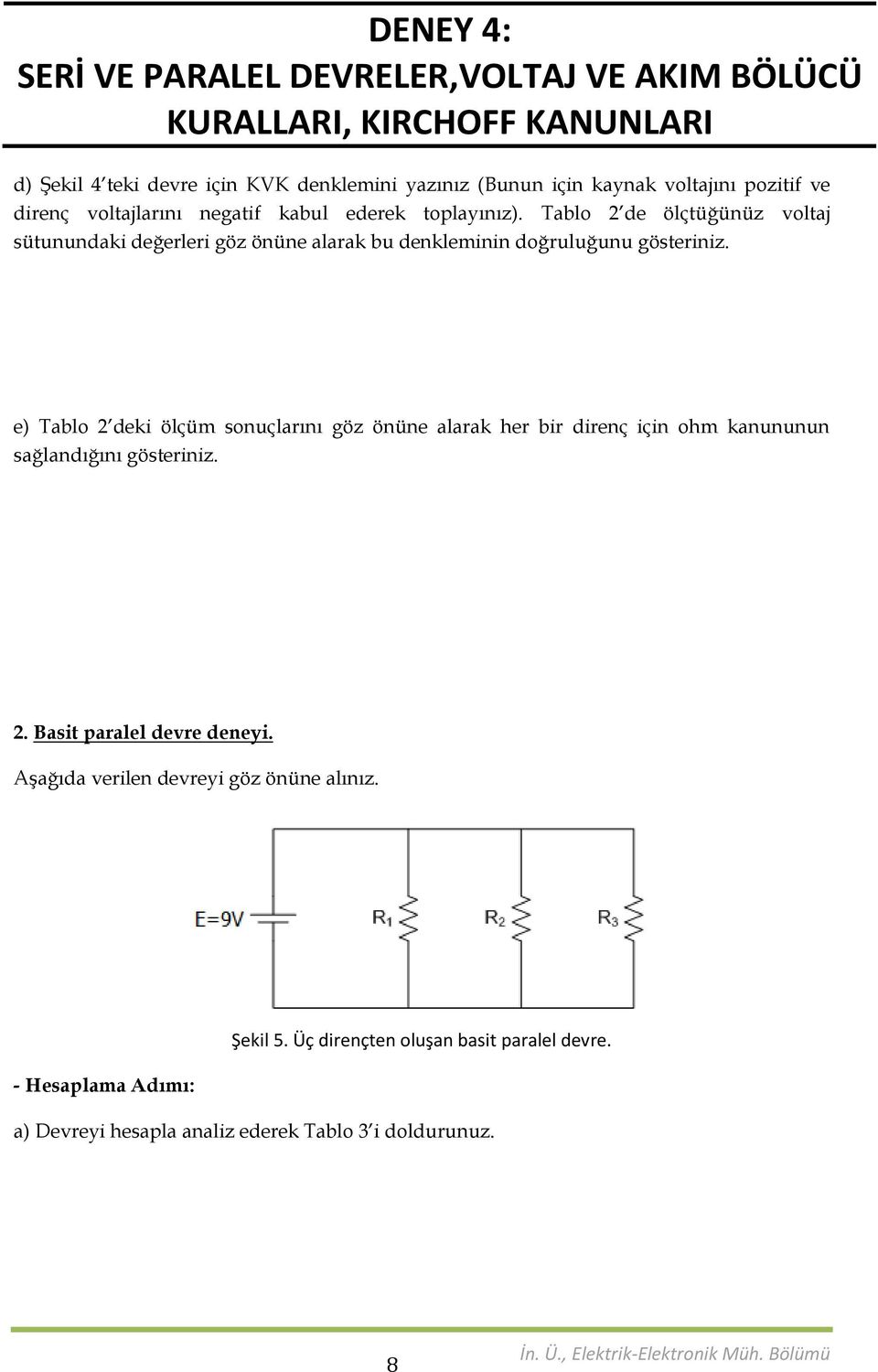 e) Tablo 2 dek ölçüm sonuçlarını göz önüne alarak her br drenç çn ohm kanununun sağlandığını gösternz. 2. Bast paralel devre deney.