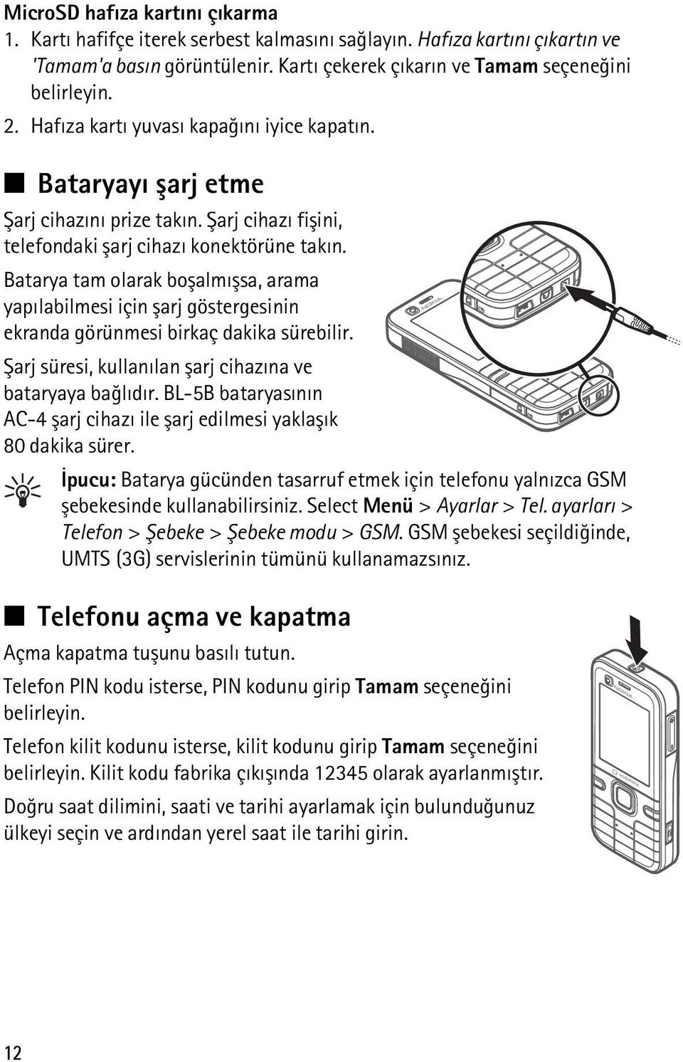 Batarya tam olarak boþalmýþsa, arama yapýlabilmesi için þarj göstergesinin ekranda görünmesi birkaç dakika sürebilir. Þarj süresi, kullanýlan þarj cihazýna ve bataryaya baðlýdýr.