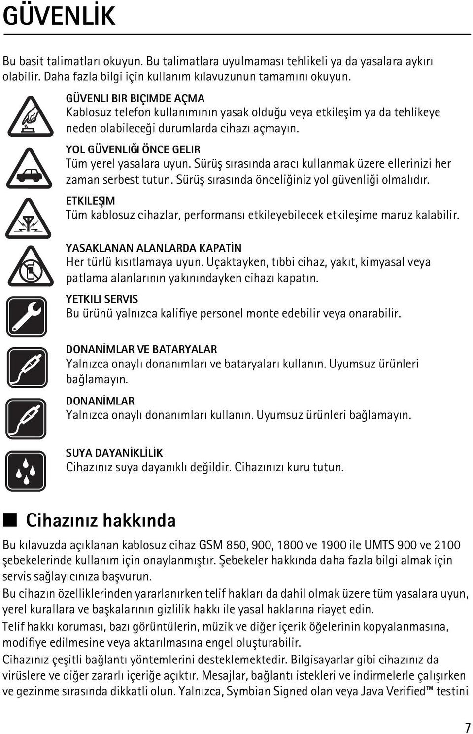 Sürüþ sýrasýnda aracý kullanmak üzere ellerinizi her zaman serbest tutun. Sürüþ sýrasýnda önceliðiniz yol güvenliði olmalýdýr.