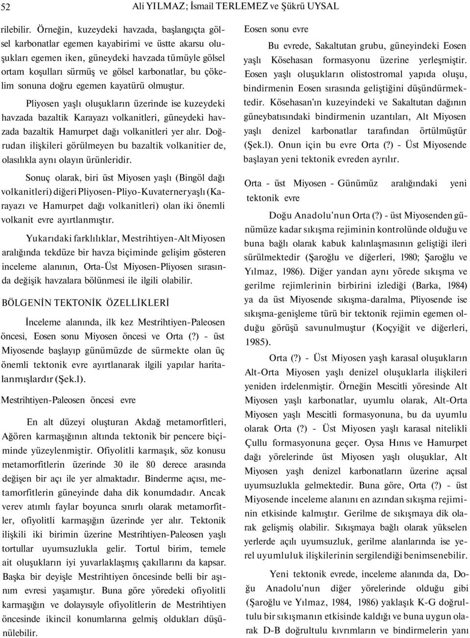 çökelim sonuna doğru egemen kayatürü olmuştur. Pliyosen yaşlı oluşukların üzerinde ise kuzeydeki havzada bazaltik Karayazı volkanitleri, güneydeki havzada bazaltik Hamurpet dağı volkanitleri yer alır.