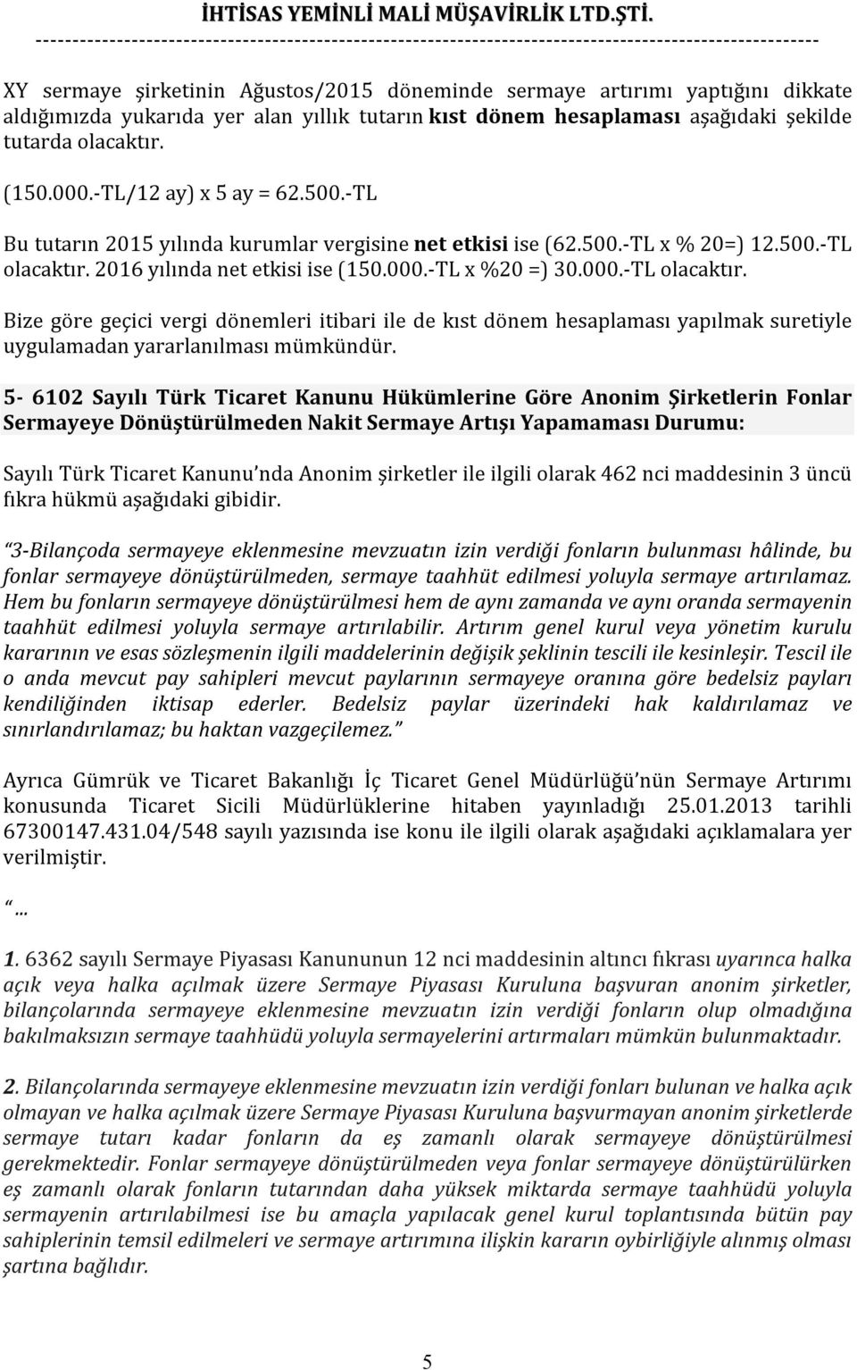 2016 yılında net etkisi ise (150.000.-TL x %20 =) 30.000.-TL olacaktır. Bize göre geçici vergi dönemleri itibari ile de kıst dönem hesaplaması yapılmak suretiyle uygulamadan yararlanılması mümkündür.