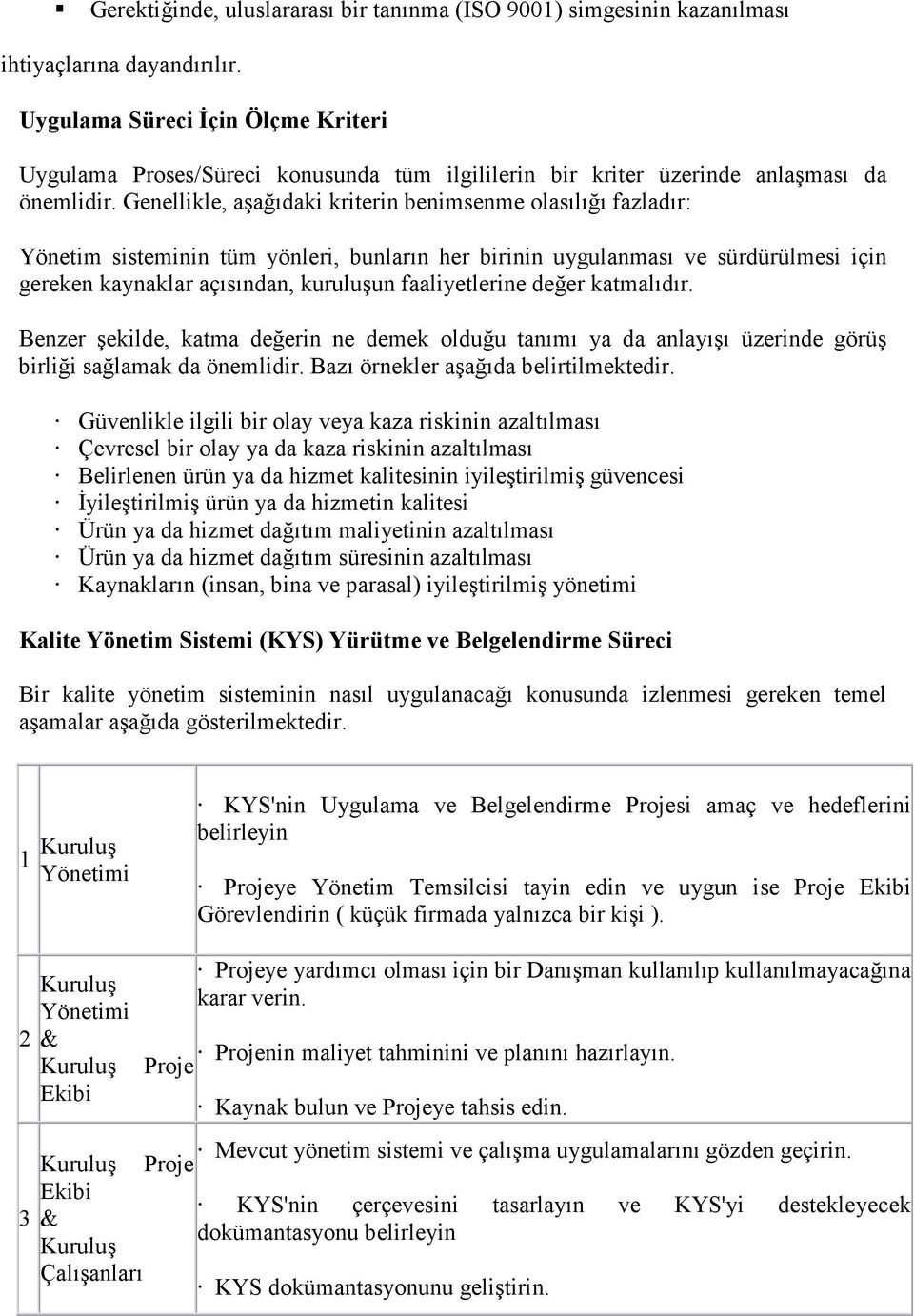 Genellikle, aşağıdaki kriterin benimsenme olasılığı fazladır: Yönetim sisteminin tüm yönleri, bunların her birinin uygulanması ve sürdürülmesi için gereken kaynaklar açısından, kuruluşun