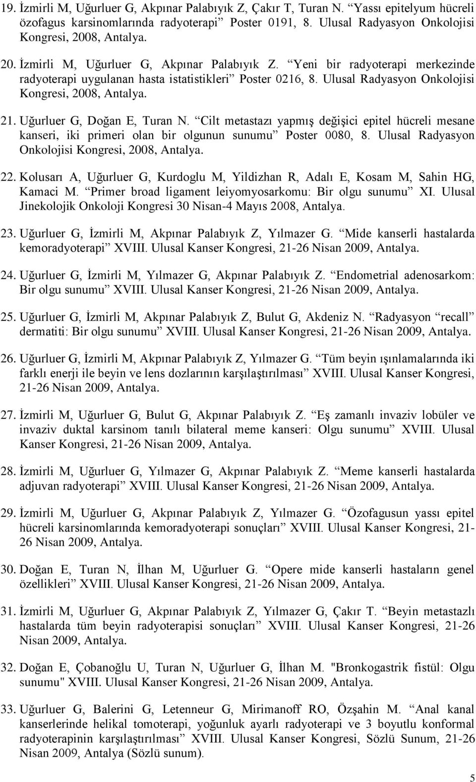 Ulusal Radyasyon Onkolojisi Kongresi, 2008, Antalya. 21. Uğurluer G, Doğan E, Turan N. Cilt metastazı yapmış değişici epitel hücreli mesane kanseri, iki primeri olan bir olgunun sunumu Poster 0080, 8.