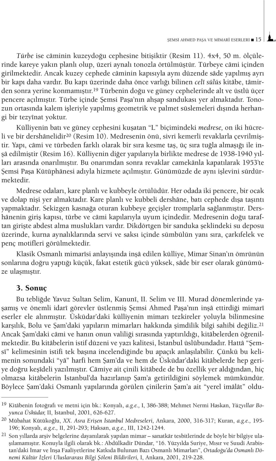 Bu kapı üzerinde daha önce varlığı bilinen celî sülüs kitâbe, tâmirden sonra yerine konmamıştır. 19 Türbenin doğu ve güney cephelerinde alt ve üstlü üçer pencere açılmıştır.