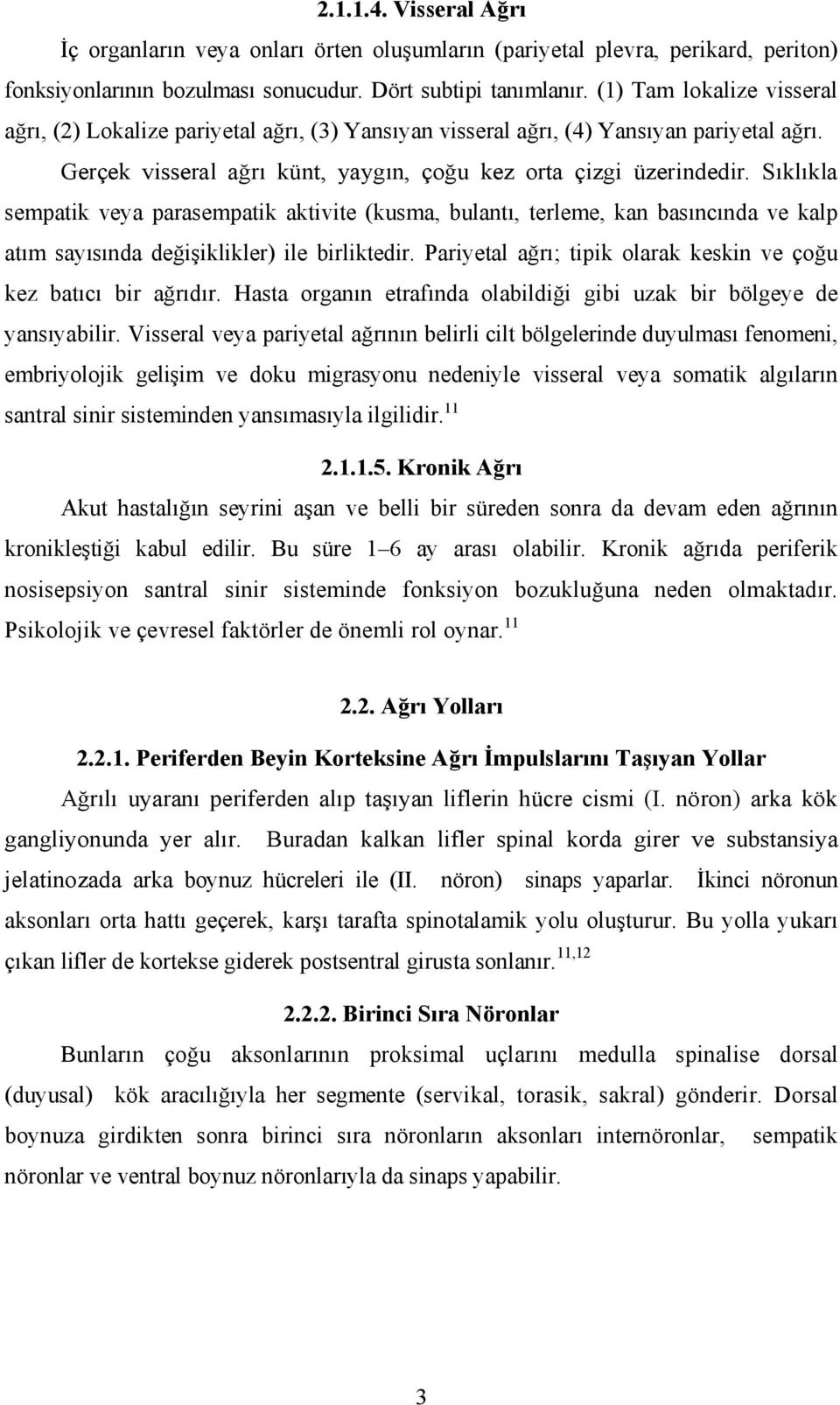 Sıklıkla sempatik veya parasempatik aktivite (kusma, bulantı, terleme, kan basıncında ve kalp atım sayısında değişiklikler) ile birliktedir.