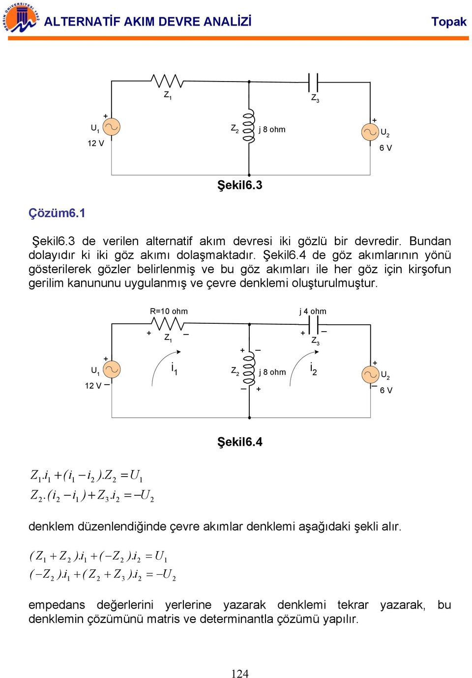 4 de göz akımlarının yönü gösterlerek gözler belrlenmş ve bu göz akımları le her göz çn krşfun gerlm kanununu uygulanmış ve çevre denklem