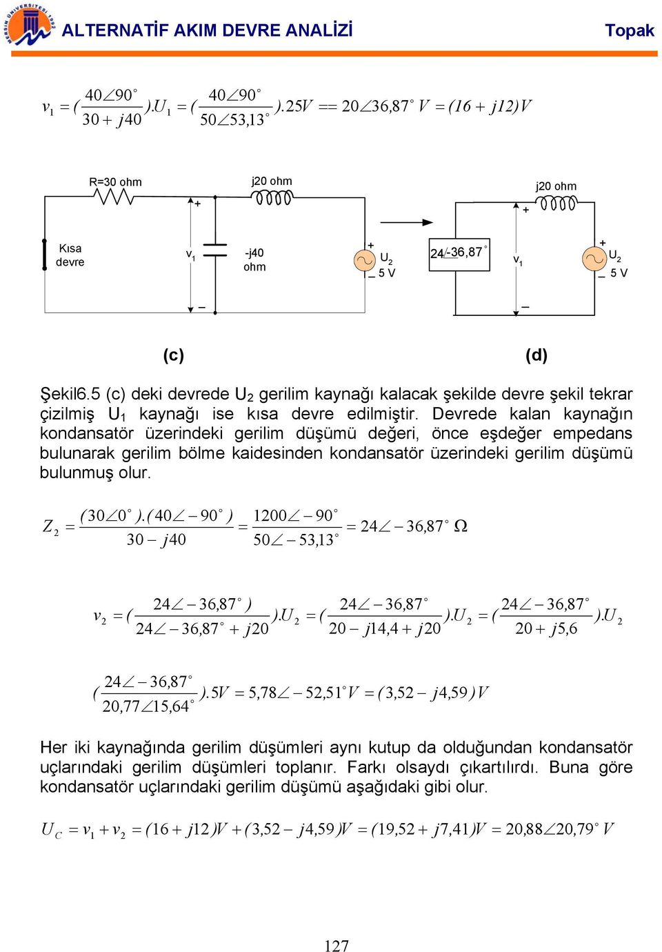 Devrede kalan kaynağın kndansatör üzerndek gerlm düşümü değer, önce eşdeğer empedans bulunarak gerlm bölme kadesnden kndansatör üzerndek gerlm düşümü bulunmuş lur. Z ( 0 0 ).