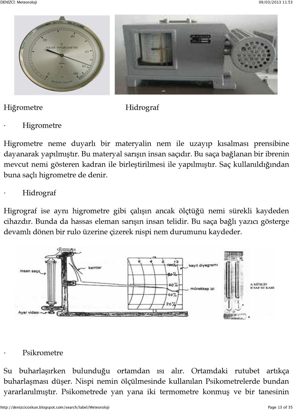 Hidrograf Higrograf ise aynı higrometre gibi çalışın ancak ölçtüğü nemi sürekli kaydeden cihazdır. Bunda da hassas eleman sarışın insan telidir.
