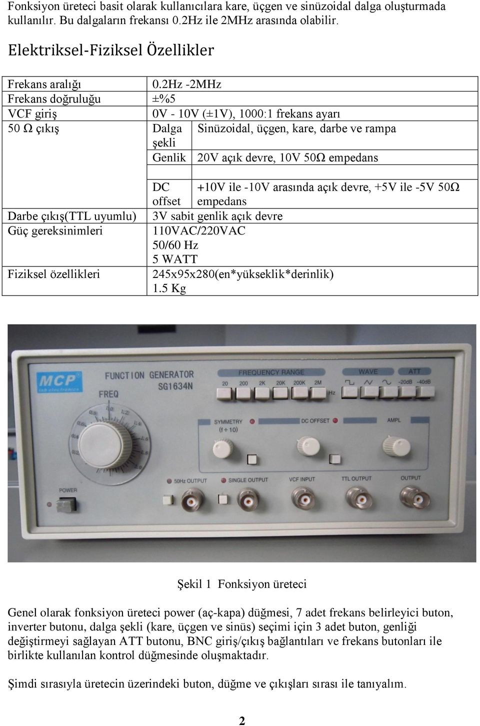 2Hz -2MHz Frekans doğruluğu ±%5 VCF giriş 0V - 10V (±1V), 1000:1 frekans ayarı 50 Ω çıkış Dalga Sinüzoidal, üçgen, kare, darbe ve rampa şekli Genlik 20V açık devre, 10V 50Ω empedans Darbe çıkış(ttl