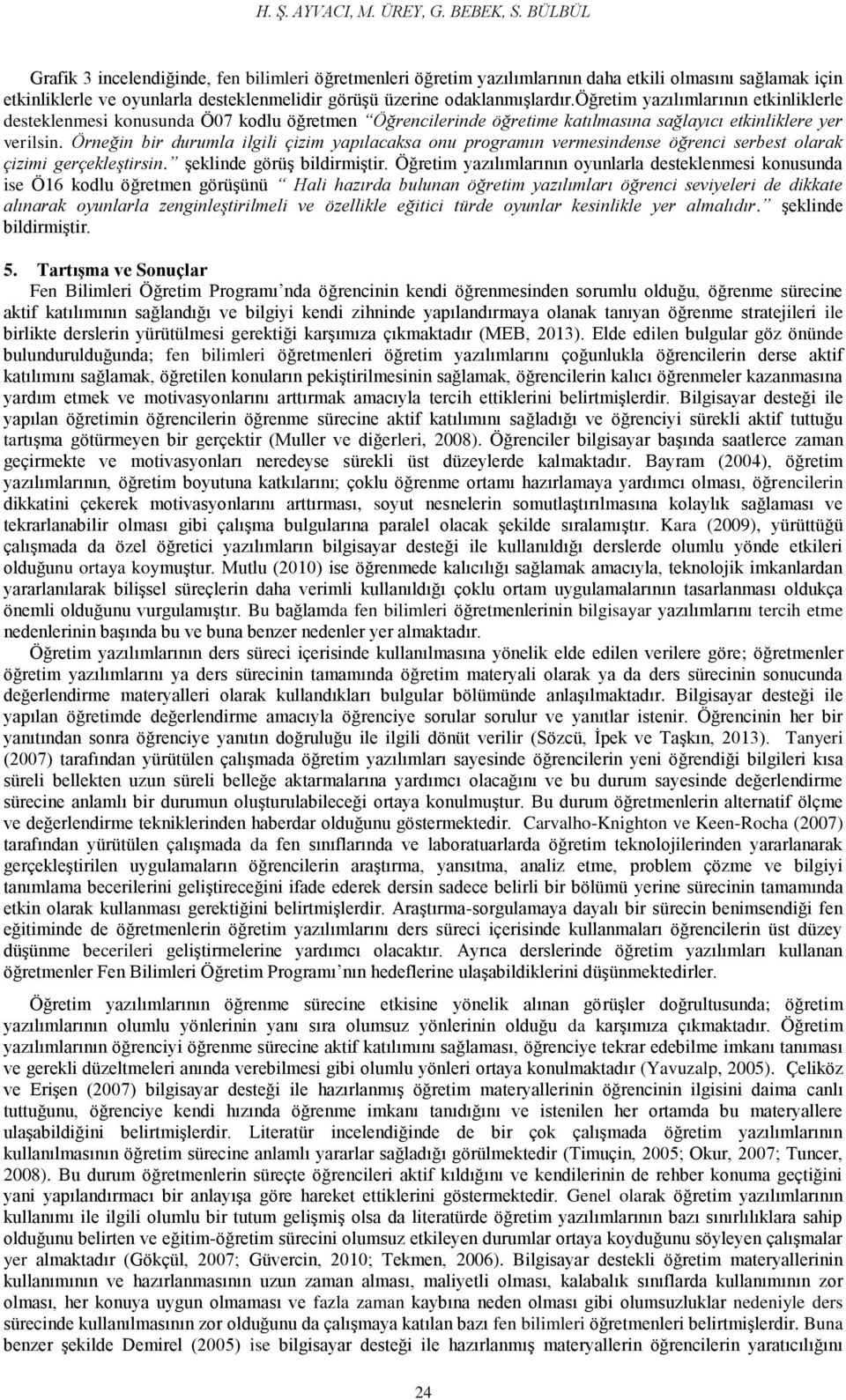 öğretim yazılımlarının etkinliklerle desteklenmesi konusunda Ö07 kodlu öğretmen Öğrencilerinde öğretime katılmasına sağlayıcı etkinliklere yer verilsin.