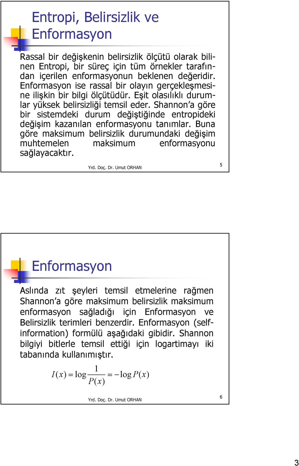 Shannon a göre bir sistemdeki durum değiştiğinde entropideki değişim kazanılan enformasyonu tanımlar. Buna göre maksimum belirsizlik durumundaki değişim muhtemelen maksimum enformasyonu sağlayacaktır.