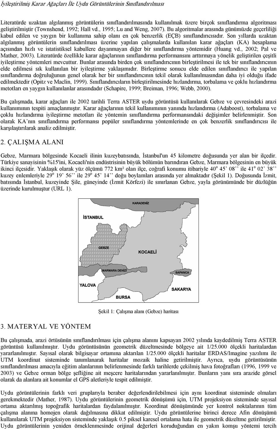 Bu algoritmalar arasında günümüzde geçerliliği kabul edilen ve yaygın bir kullanıma sahip olanı en çok benzerlik (EÇB) sınıflandırıcısıdır.