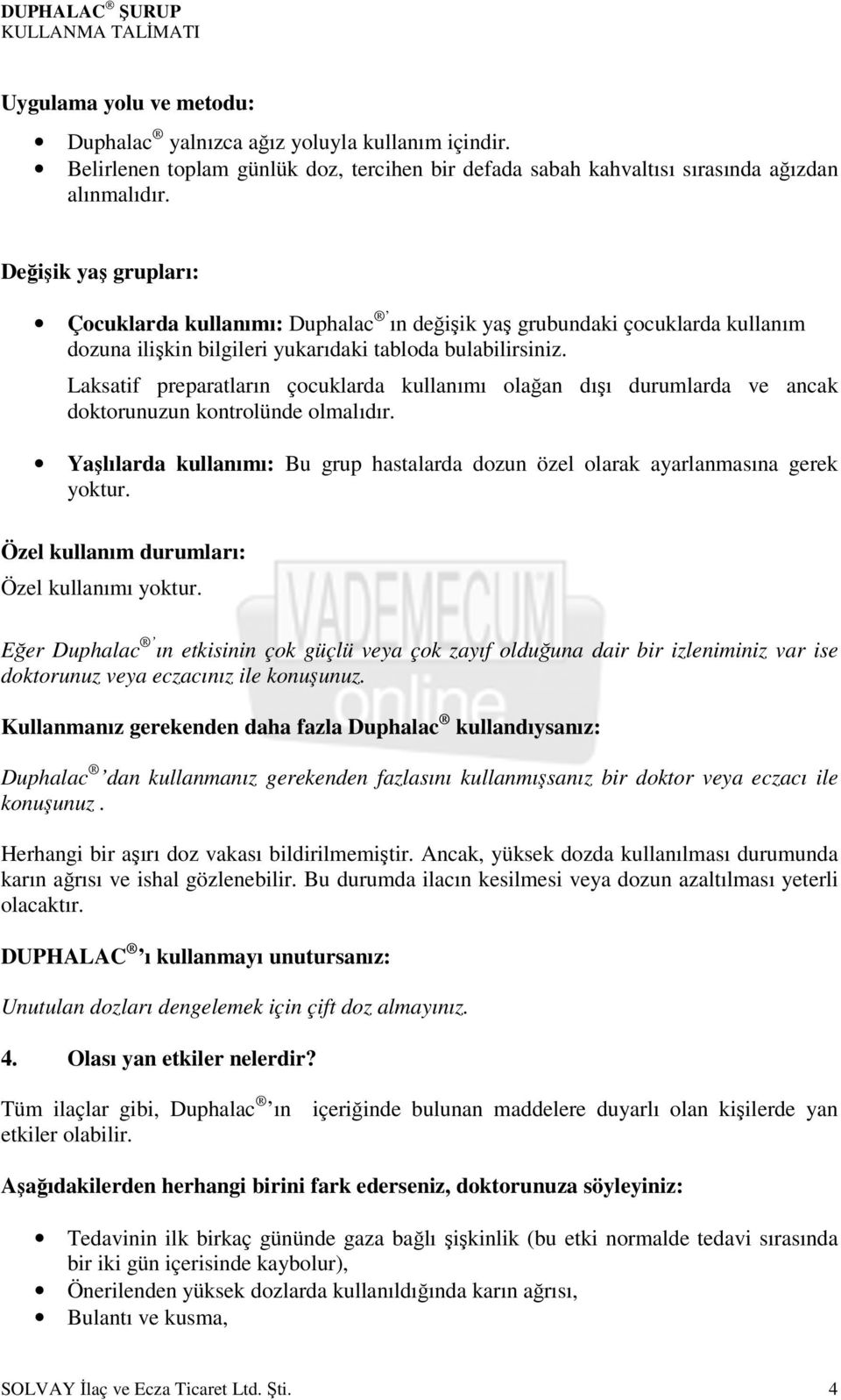 Laksatif preparatların çocuklarda kullanımı olağan dışı durumlarda ve ancak doktorunuzun kontrolünde olmalıdır. Yaşlılarda kullanımı: Bu grup hastalarda dozun özel olarak ayarlanmasına gerek yoktur.