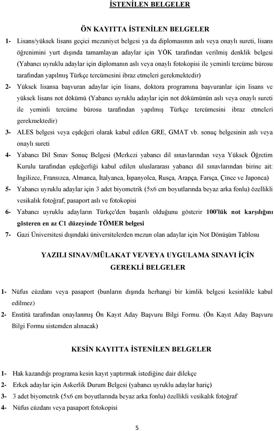 gerekmektedir) 2- Yüksek lisansa başvuran adaylar için lisans, doktora programına başvuranlar için lisans ve yüksek lisans not dökümü (Yabancı uyruklu adaylar için not dökümünün aslı veya onaylı