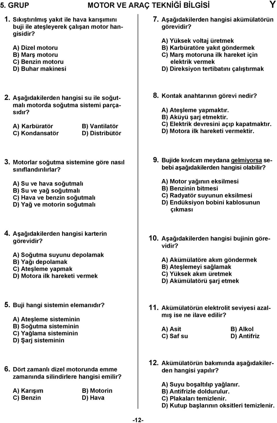 Aşağıdakilerden hangisi su ile soğutmalı motorda soğutma sistemi parçasıdır? A) Karbüratör B) Vantilatör C) Kondansatör D) Distribütör 8. Kontak anahtarının görevi nedir? A) Ateşleme yapmaktır.