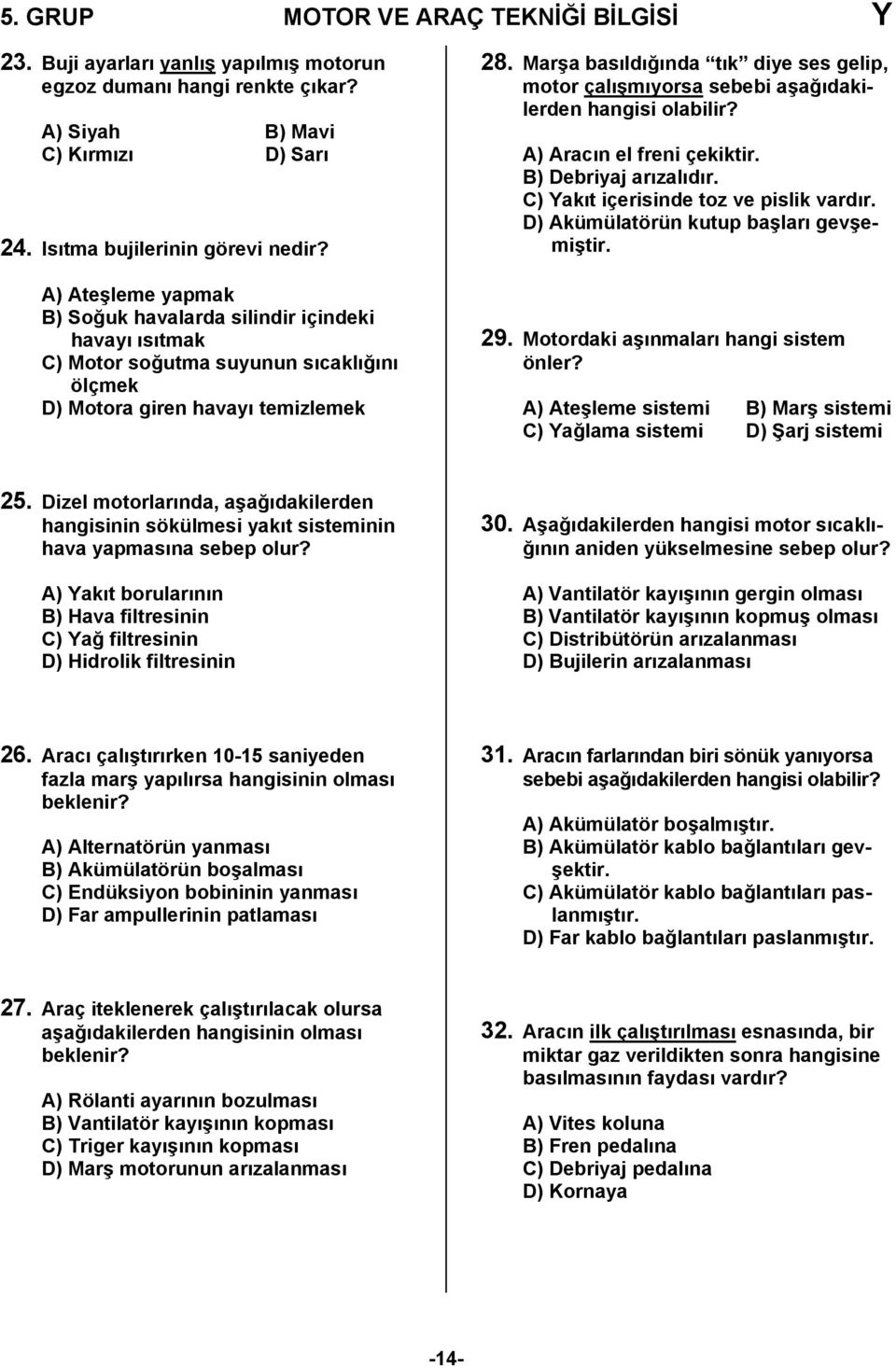 Marşa basıldığında tık diye ses gelip, motor çalışmıyorsa sebebi aşağıdakilerden hangisi olabilir? A) Aracın el freni çekiktir. B) Debriyaj arızalıdır. C) Yakıt içerisinde toz ve pislik vardır.