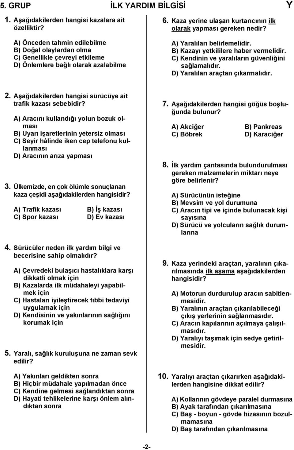 A) Yaralıları belirlemelidir. B) Kazayı yetkililere haber vermelidir. C) Kendinin ve yaralıların güvenliğini sağlamalıdır. D) Yaralıları araçtan çıkarmalıdır. 2.