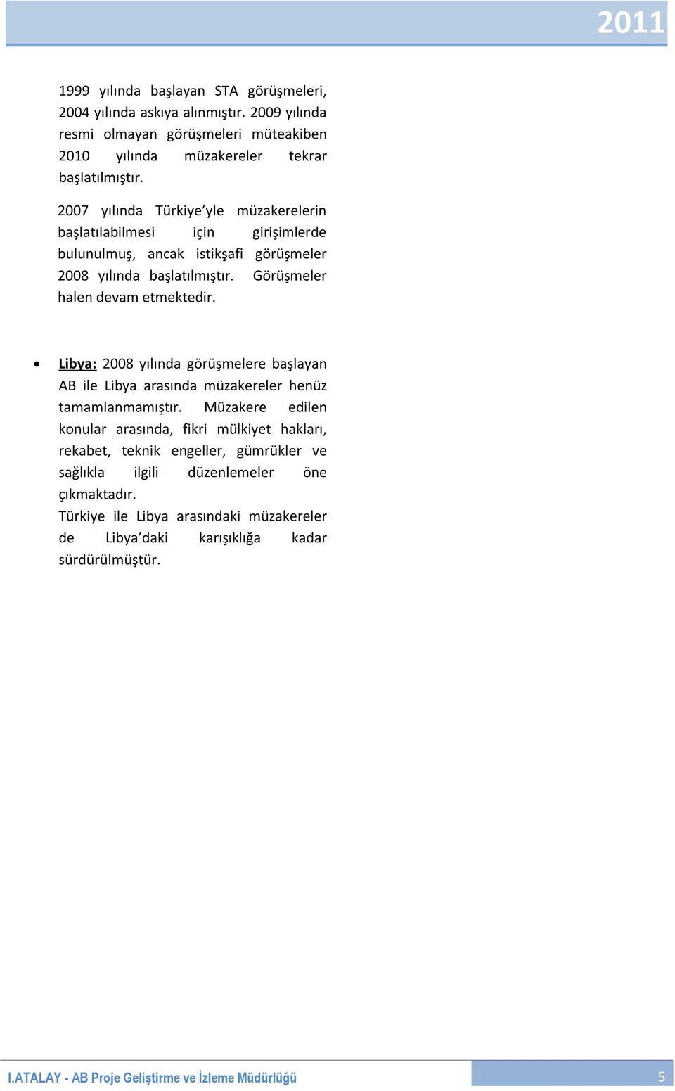 Görüşmeler halen devam Libya: 2008 yılında görüşmelere başlayan AB ile Libya arasında müzakereler henüz tamamlanmamıştır.