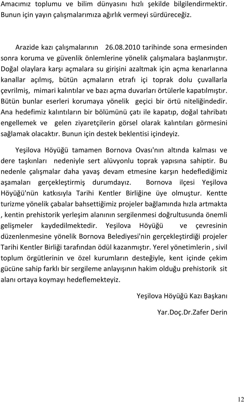 Doğal olaylara karşı açmalara su girişini azaltmak için açma kenarlarına kanallar açılmış, bütün açmaların etrafı içi toprak dolu çuvallarla çevrilmiş, mimari kalıntılar ve bazı açma duvarları