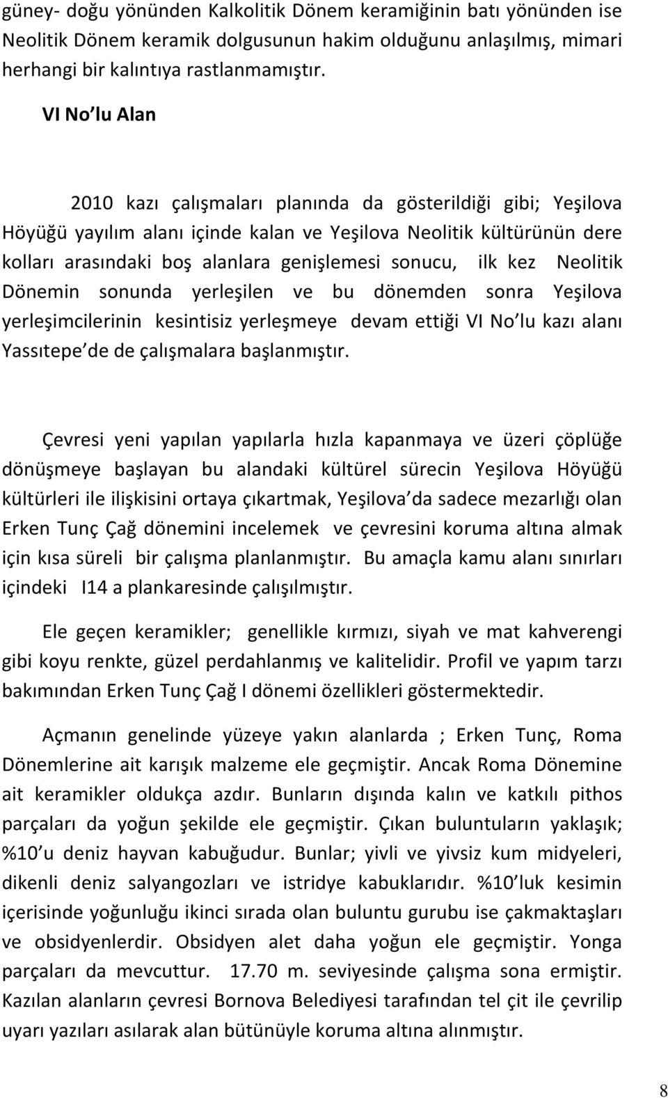 ilk kez Neolitik Dönemin sonunda yerleşilen ve bu dönemden sonra Yeşilova yerleşimcilerinin kesintisiz yerleşmeye devam ettiği VI No lu kazı alanı Yassıtepe de de çalışmalara başlanmıştır.