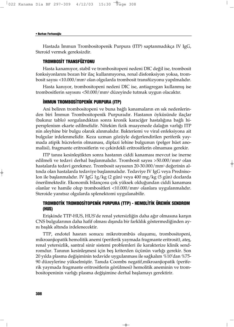 000/mm 3 olan olgularda trombosit transfüzyonu yapılmalıdır. Hasta kanıyor, trombositopeni nedeni DIC ise, antiagregan kullanmış ise trombositlerin sayısını <50.