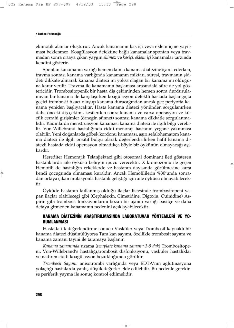 Spontan kanamanın varlığı hemen daima kanama diatezine işaret ederken, travma sonrası kanama varlığında kanamanın miktarı, süresi, travmanın şiddeti dikkate alınarak kanama diatezi mi yoksa olağan