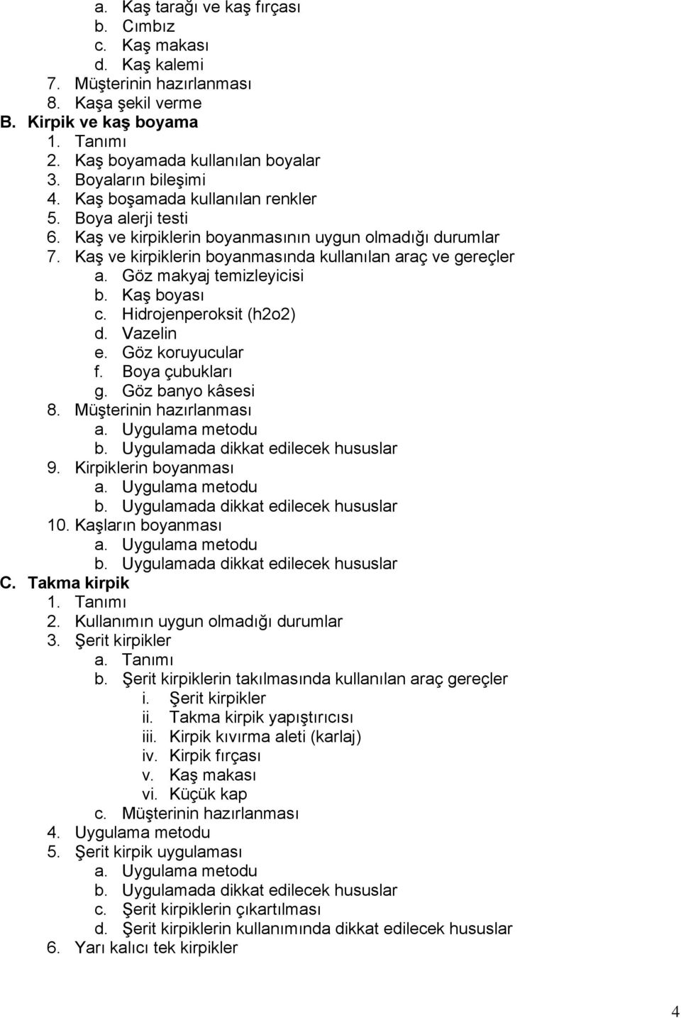 Göz makyaj temizleyicisi b. Kaş boyası c. Hidrojenperoksit (h2o2) d. Vazelin e. Göz koruyucular f. Boya çubukları g. Göz banyo kâsesi 8. Müşterinin hazırlanması 9. Kirpiklerin boyanması 10.