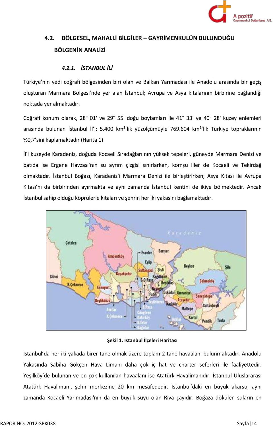 bağlandığı noktada yer almaktadır. Coğrafi konum olarak, 28 01' ve 29 55' doğu boylamları ile 41 33' ve 40 28' kuzey enlemleri arasında bulunan İstanbul İl i; 5.400 km² lik yüzölçümüyle 769.