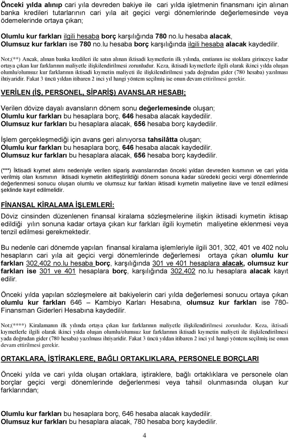 Not;(**) Ancak, alınan banka kredileri ile satın alınan iktisadi kıymetlerin ilk yılında, emtianın ise stoklara girinceye kadar ortaya çıkan kur farklarının maliyetle ilişkilendirilmesi zorunludur.