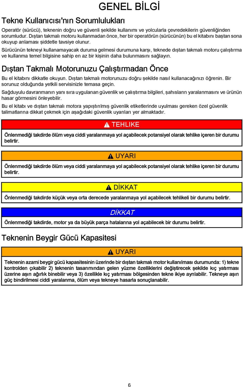 Sürücünün tekneyi kullnmyck durum gelmesi durumun krşı, teknede dıştn tkmlı motoru çlıştırm ve kullnm temel bilgisine ship en z bir kişinin dh bulunmsını sğlyın.