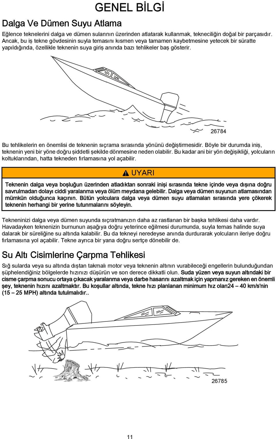 26784 Bu tehlikelerin en önemlisi de teknenin sıçrm sırsınd yönünü değiştirmesidir. Böyle bir durumd iniş, teknenin yeni bir yöne doğru şiddetli şekilde dönmesine neden olbilir.