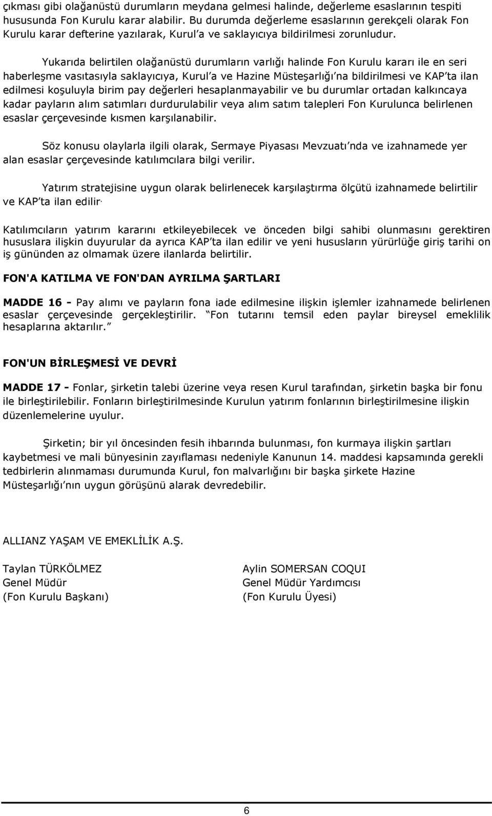 Yukarıda belirtilen olağanüstü durumların varlığı halinde Fon Kurulu kararı ile en seri haberleşme vasıtasıyla saklayıcıya, Kurul a ve Hazine Müsteşarlığı na bildirilmesi ve KAP ta ilan edilmesi