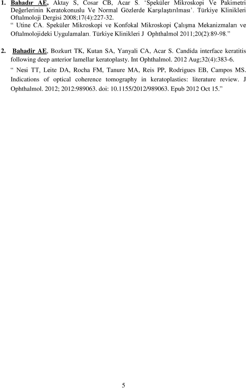 Türkiye Klinikleri J Ophthalmol 2011;20(2):89-98. 2. Bahadir AE, Bozkurt TK, Kutan SA, Yanyali CA, Acar S. Candida interface keratitis following deep anterior lamellar keratoplasty.