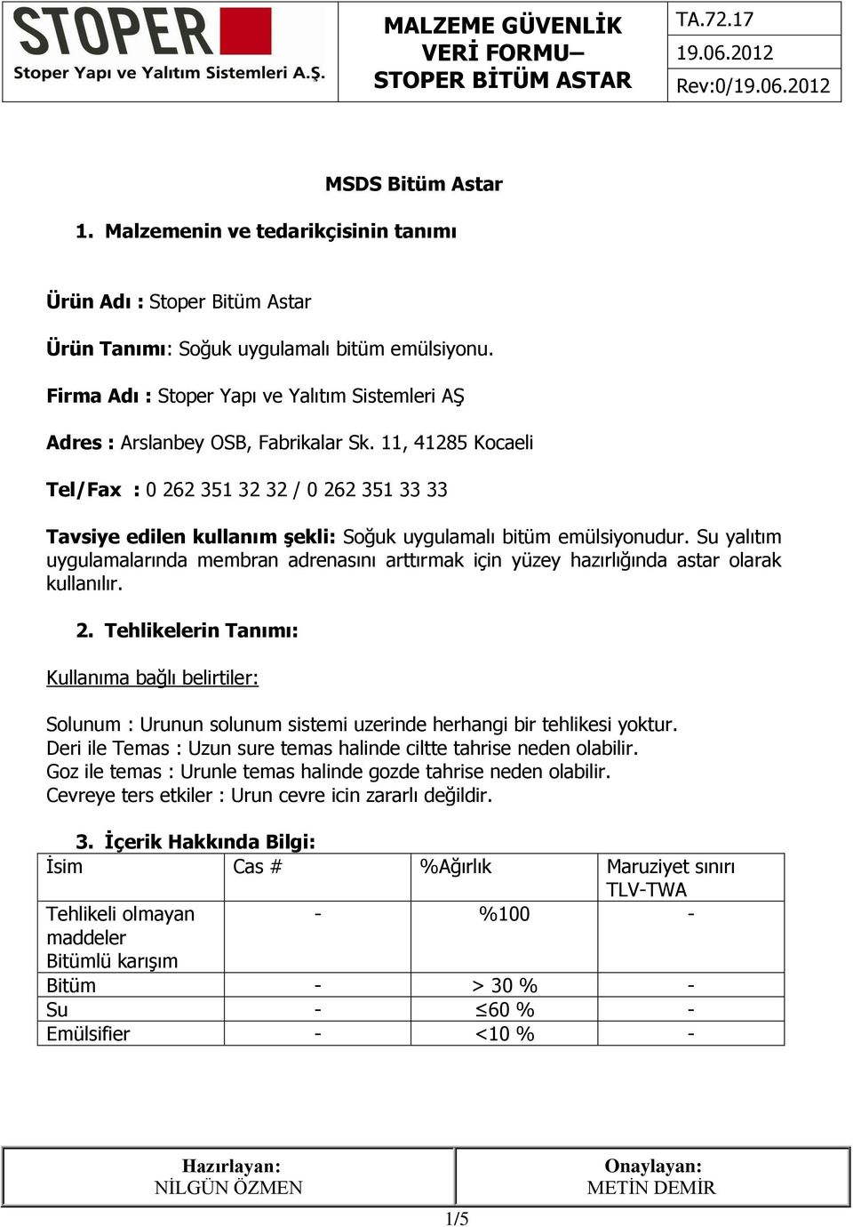 11, 41285 Kocaeli Tel/Fax : 0 262 351 32 32 / 0 262 351 33 33 Tavsiye edilen kullanım şekli: Soğuk uygulamalı bitüm emülsiyonudur.