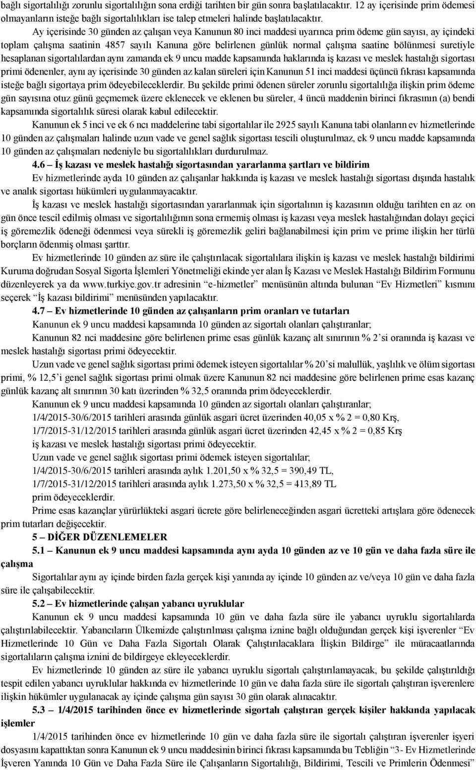 Ay içerisinde 30 günden az çalışan veya Kanunun 80 inci maddesi uyarınca prim ödeme gün sayısı, ay içindeki toplam çalışma saatinin 4857 sayılı Kanuna göre belirlenen günlük normal çalışma saatine