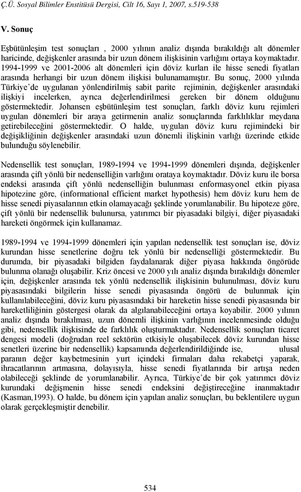 Bu sonuç, 2000 yılında Türkiye de uygulanan yönlendirilmiş sabit parite rejiminin, değişkenler arasındaki ilişkiyi incelerken, ayrıca değerlendirilmesi gereken bir dönem olduğunu göstermektedir.
