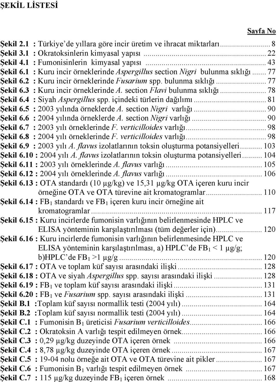 section Flavi bulunma sıklığı... 78 Şekil 6.4 : Siyah Aspergillus spp. içindeki türlerin dağılımı... 81 Şekil 6.5 : 2003 yılında örneklerde A. section Nigri varlığı... 90 Şekil 6.